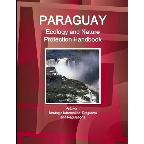 Paraguay Ecology and Nature Protection Handbook Volume 1 Strategic Information, Programs and Regulations - Paperback