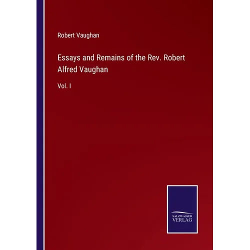 Essays and Remains of the Rev. Robert Alfred Vaughan: Vol. I - Paperback