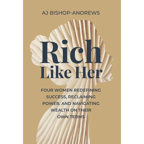 Rich Like Her: Four Women Redefining Success, Reclaiming Power, and Navigating Wealth on Their Own Terms - Hardcover