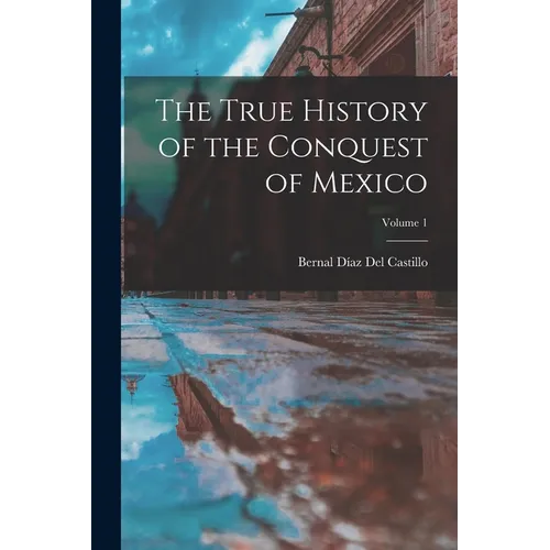 The True History of the Conquest of Mexico; Volume 1 - Paperback