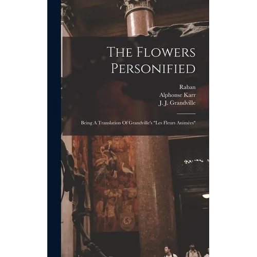 The Flowers Personified: Being A Translation Of Grandville's "les Fleurs Animées" - Hardcover