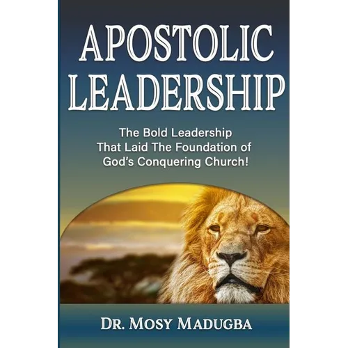 Apostolic Leadership: The Bold Leadership That Laid The Foundation of God's Conquering Church - Paperback
