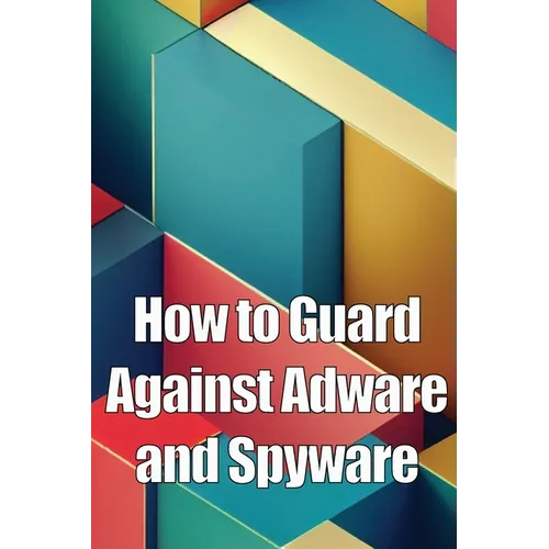 How to Guard Against Adware and Spyware: The Complete Guide to Adware and Spyware Removal and Protection on Your Computer! - Paperback