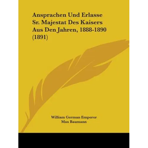 Ansprachen Und Erlasse Sr. Majestat Des Kaisers Aus Den Jahren, 1888-1890 (1891) - Paperback