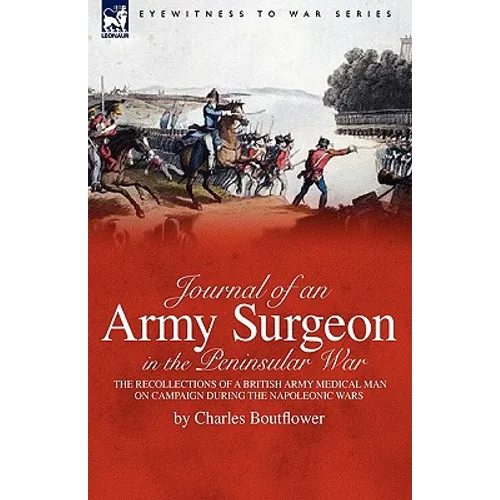 Journal of an Army Surgeon in the Peninsular War: the Recollections of a British Army Medical Man on Campaign During the Napoleonic Wars - Paperback