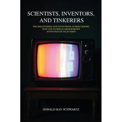 Scientists, Inventors, and Tinkerers: The Discoveries and Inventions as Precursors that Led to Philo Farnsworth's Invention of Television - Paperback