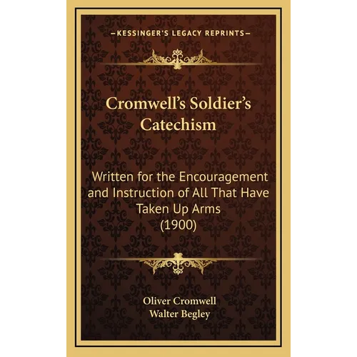 Cromwell's Soldier's Catechism: Written for the Encouragement and Instruction of All That Have Taken Up Arms (1900) - Hardcover