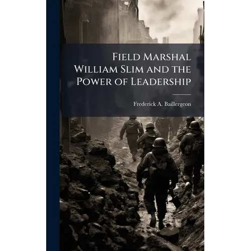 Field Marshal William Slim and the Power of Leadership - Hardcover