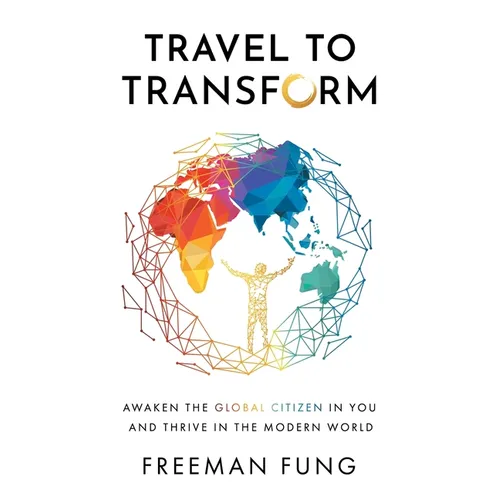 Travel to Transform: Awaken the Global Citizen in You and Thrive in the Modern World - Paperback