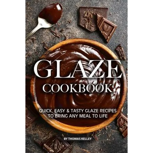 Glaze Cookbook: Quick, Easy Tasty Glaze Recipes to Bring Any Meal to Life - Paperback