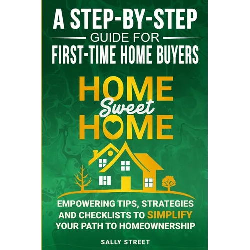 Home Sweet Home a Step-By-Step Guide for First Time Home Buyers: Empowering Tips, Strategies and Checklists to Simplify Your Path to Homeownership - Paperback