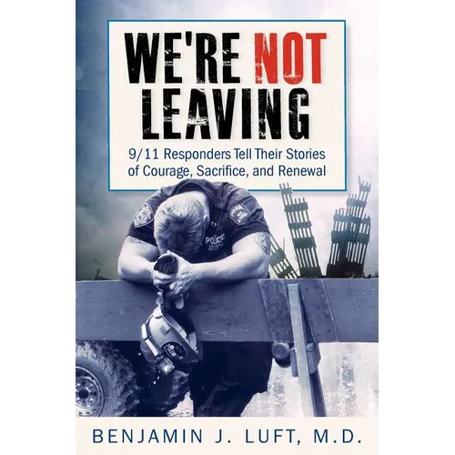We're Not Leaving: 9/11 Responders Tell Their Stories of Courage, Sacrifice, and Renewal - Paperback