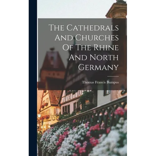 The Cathedrals And Churches Of The Rhine And North Germany - Hardcover