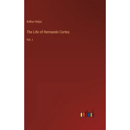 The Life of Hernando Cortes: Vol. I - Hardcover
