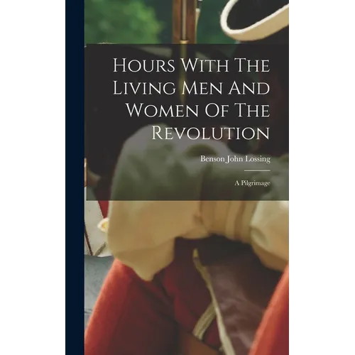 Hours With The Living Men And Women Of The Revolution: A Pilgrimage - Hardcover
