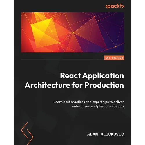 React Application Architecture for Production: Learn best practices and expert tips to deliver enterprise-ready React web apps - Paperback