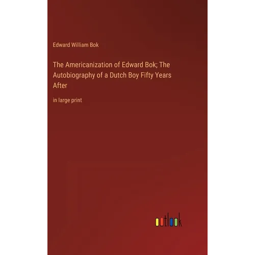 The Americanization of Edward Bok; The Autobiography of a Dutch Boy Fifty Years After: in large print - Hardcover
