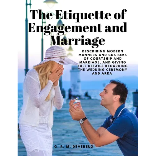 The Etiquette of Engagement and Marriage - Describing Modern Manners and Customs of Courtship and Marriage, and giving Full Details regarding the Wedd - Paperback