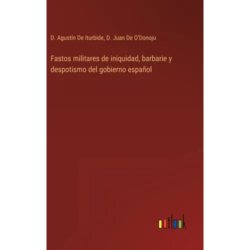 Fastos militares de iniquidad, barbarie y despotismo del gobierno español - Hardcover