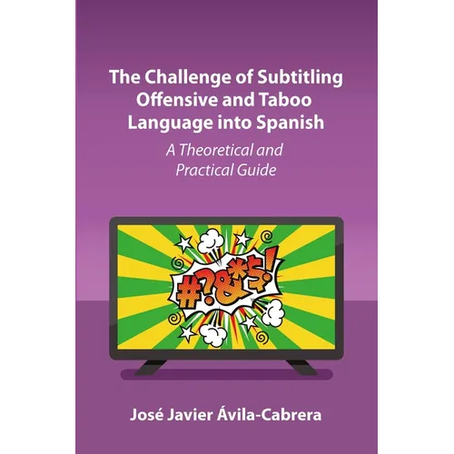 The Challenge of Subtitling Offensive and Taboo Language Into Spanish: A Theoretical and Practical Guide - Paperback