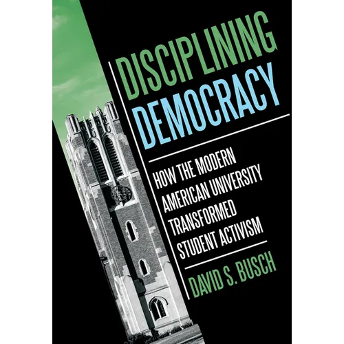 Disciplining Democracy: How the Modern American University Transformed Student Activism - Hardcover