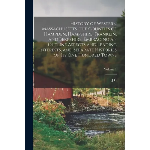 History of Western Massachusetts. The Counties of Hampden, Hampshire, Franklin, and Berkshire. Embracing an Outline Aspects and Leading Interests, and - Paperback