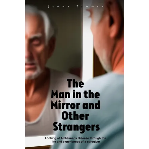 The Man In the Mirror and Other Strangers: Looking at Alzheimer's Disease through the Life and Experiences of a Caregiver Wife - Paperback