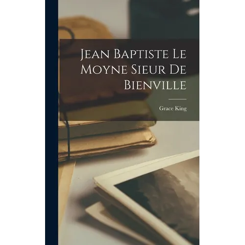 Jean Baptiste Le Moyne Sieur De Bienville - Hardcover