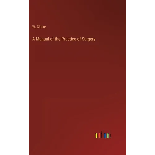 A Manual of the Practice of Surgery - Hardcover