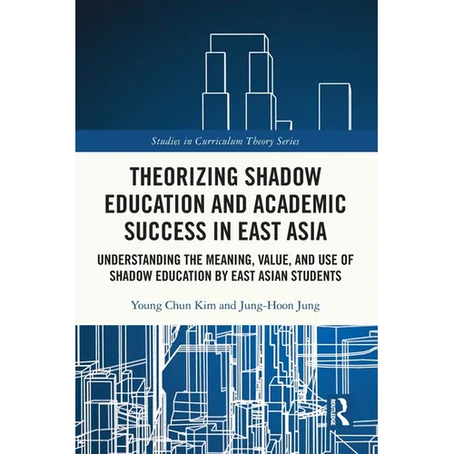 Theorizing Shadow Education and Academic Success in East Asia: Understanding the Meaning, Value, and Use of Shadow Education by East Asian Students - Paperback
