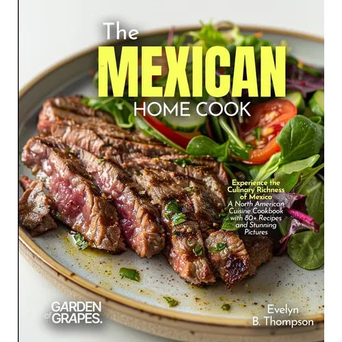 The Mexican Home Cook: Experience the Culinary Richness of Mexico - A North American Cuisine Cookbook with 80+ Recipes and Stunning Pictures - Paperback
