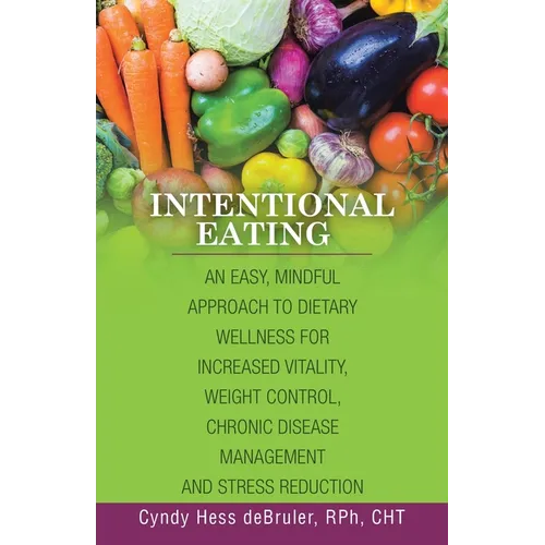 Intentional Eating: An Easy, Mindful Approach to Dietary Wellness for Increased Vitality, Weight Control, Chronic Disease Management and S - Paperback