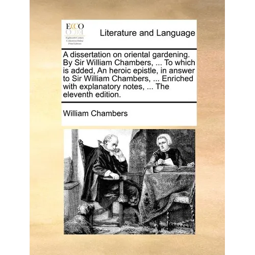 A Dissertation on Oriental Gardening. by Sir William Chambers, ... to Which Is Added, an Heroic Epistle, in Answer to Sir William Chambers, ... Enrich - Paperback