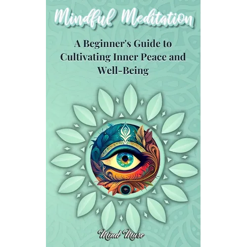 Mindful Meditation: A Beginner's Guide to Cultivating Inner Peace and Well-Being - Transform Your Life with the Power of Mindfulness and Meditation Te - Paperback