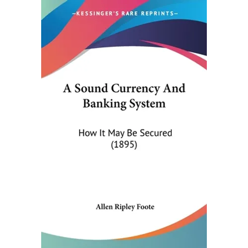 A Sound Currency And Banking System: How It May Be Secured (1895) - Paperback