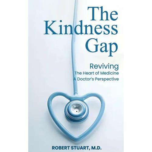 The Kindness Gap: Reviving the Heart of Medicine A Doctor's Perspective - Hardcover