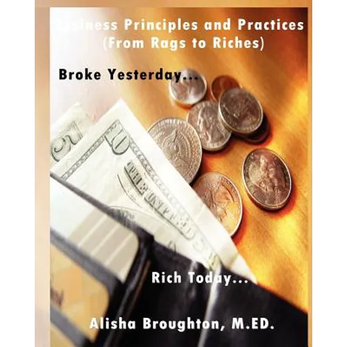 Business Principles and Practices (from Rags to Riches) Broke Yesterday...Rich Today... - Paperback