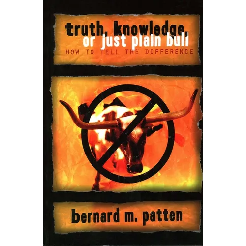 Truth, Knowledge, Or Just Plain Bull: How To Tell The Difference: A Handbook of Practical Logic and Clear Thinking - Paperback