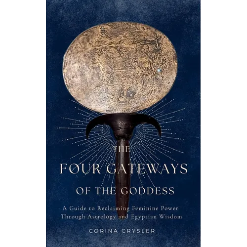 The Four Gateways of the Goddess: A Guide to Reclaiming Feminine Power Through Astrology and Egyptian Wisdom - Paperback