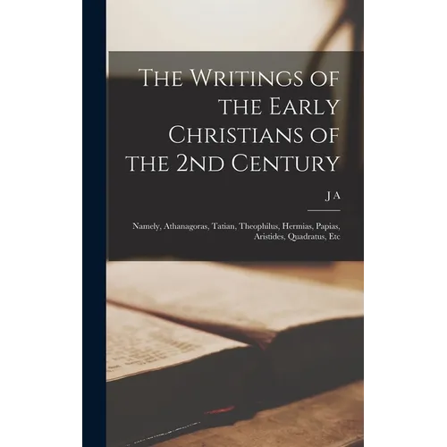 The Writings of the Early Christians of the 2nd Century: Namely, Athanagoras, Tatian, Theophilus, Hermias, Papias, Aristides, Quadratus, Etc - Hardcover