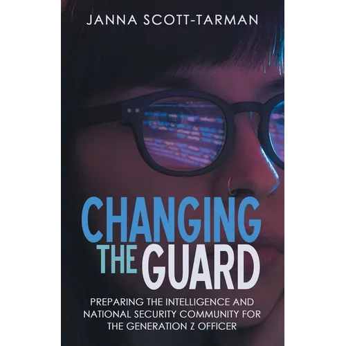 Changing the Guard: Preparing the Intelligence and National Security Community for the Generation Z Officer - Paperback