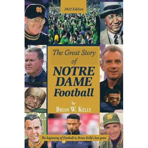 The Great Story of Notre Dame Football: The Beginning of Football to Brian Kelly's Last Game 2022 Edition - Paperback