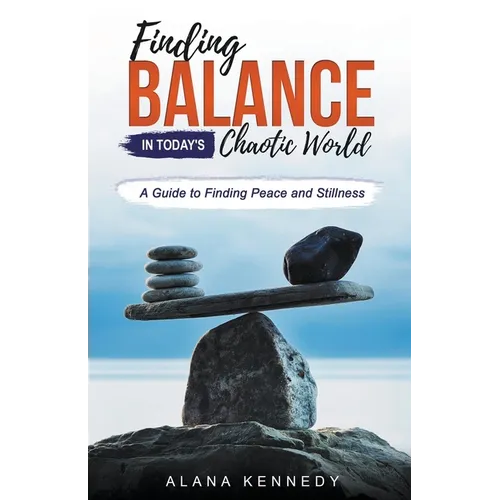 Finding Balance in Today's Chaotic World: A Guide to Finding Peace and Stillness - Paperback