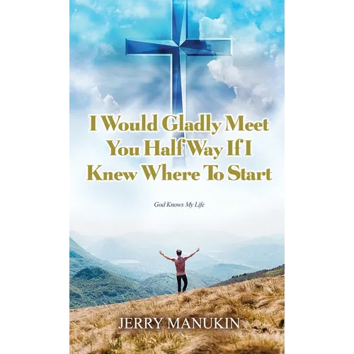 I Would Gladly Meet You Half Way If I Knew Where To Start: God Knows My Life - Hardcover