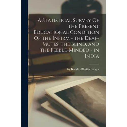 A Statistical Survey Of the Present Educational Condition Of the Infirm - the Deaf-Mutes, the Blind, and the Feeble-Minded - in India - Paperback