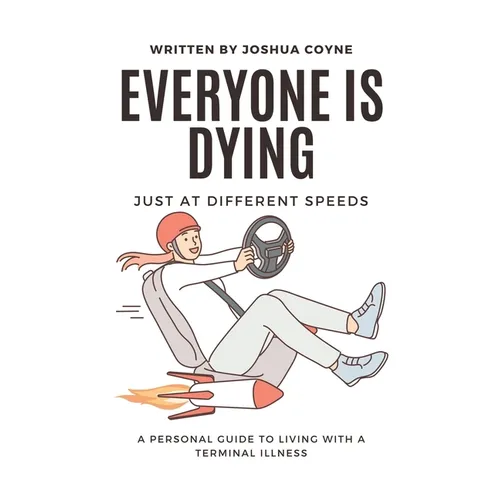 Everyone is Dying, Just At Different Speeds: A Personal Guide To Living With A Terminal Illness - Paperback