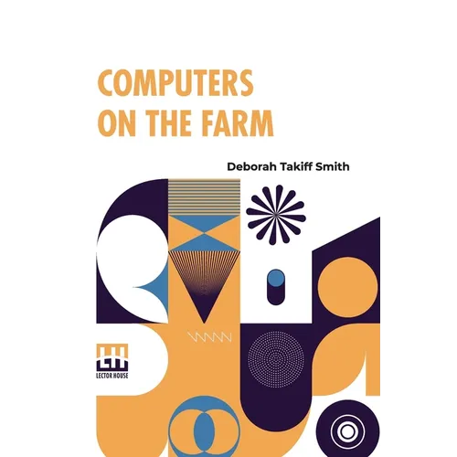 Computers On The Farm: Farm Uses For Computers, How To Select Software And Hardware, And Online Information Sources In Agriculture - Paperback
