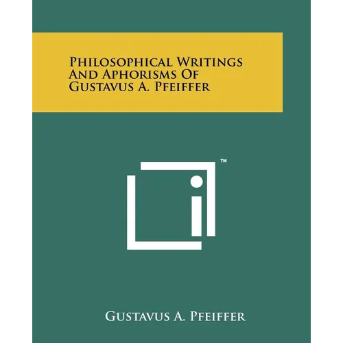 Philosophical Writings and Aphorisms of Gustavus A. Pfeiffer - Paperback