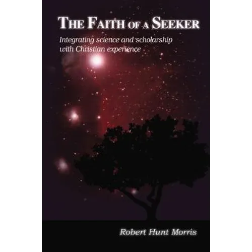 The Faith of a Seeker: Integrating Science and Scholarship with Christian Experience - Hardcover