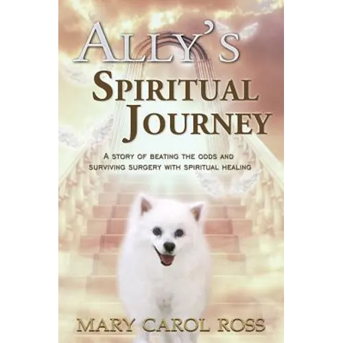 Ally's Spiritual Journey: A Story of Beating the Odds and Surviving Surgery with Spiritual Healing - Paperback